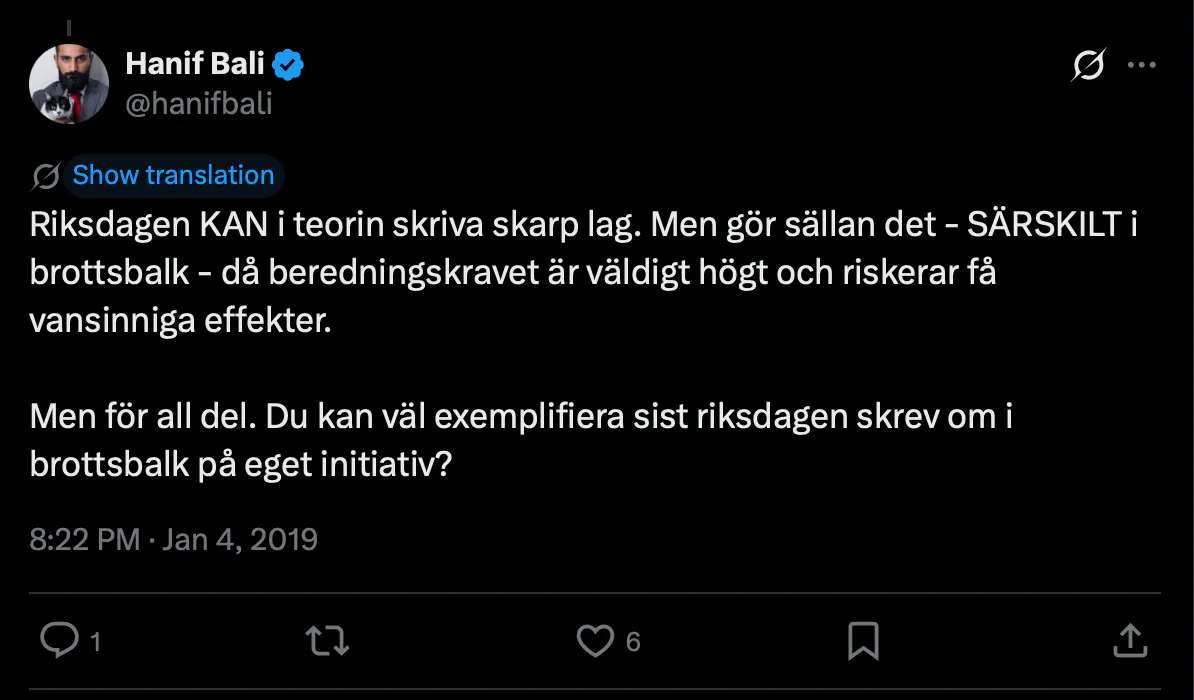 Hanif Bali (@hanifbali) på Twitter den 4 januari 2019: ”Riksdagen KAN i teorin skriva skarp lag. Men gör sällan det – SÄRSKILT i brottsbalk – då beredningskravet är väldigt högt och riskerar få vansinniga effekter. Men för all del. Du kan väl exemplifiera sist riksdagen skrev om i brottsbalk på eget initiativ?”